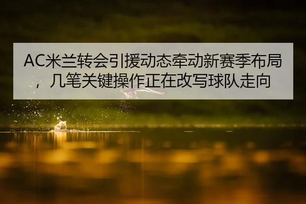 mi-lan-zhuan-hui-yin-yuan-dong-tai-qian-dong-xin-sai-ji-bu-ju-ji-bi-guan-jian-cao-zuo-zheng-zai-gai-xie-qiu-dui-zou-1-168.jpg
